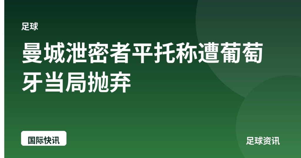 曼城泄密者平托称遭葡萄牙当局抛弃