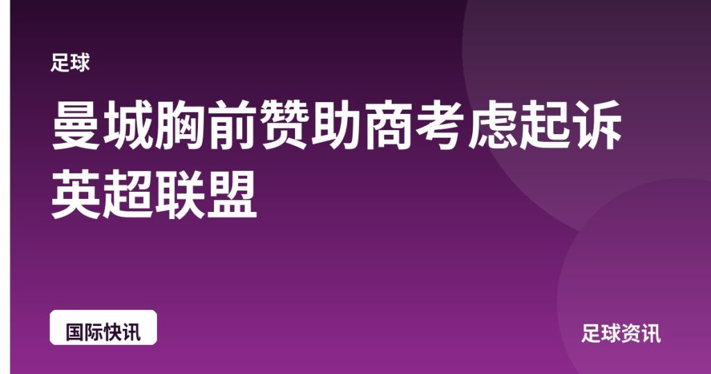 曼城胸前赞助商考虑起诉英超联盟