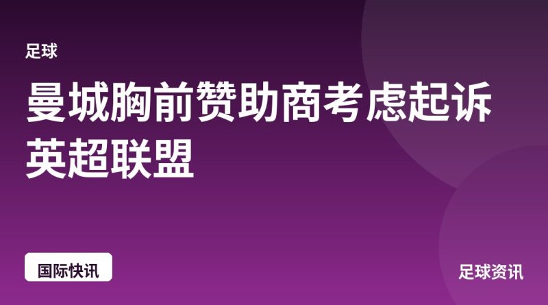 曼城胸前赞助商考虑起诉英超联盟